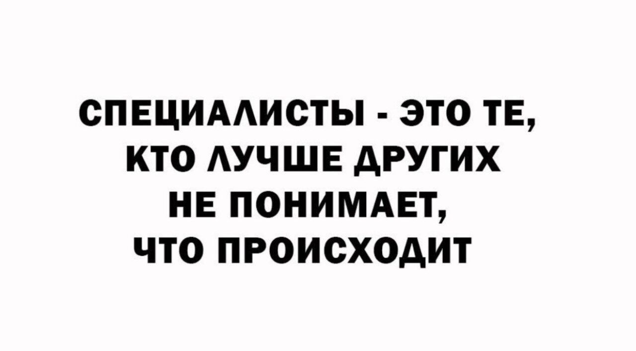 СПЕЦИАЛИСТЫ - ЭТО ТЕ, КТО ЛУЧШЕ ДРУГИХ НЕ ПОНИМАЕТ, ЧТО ПРОИСХОДИТ