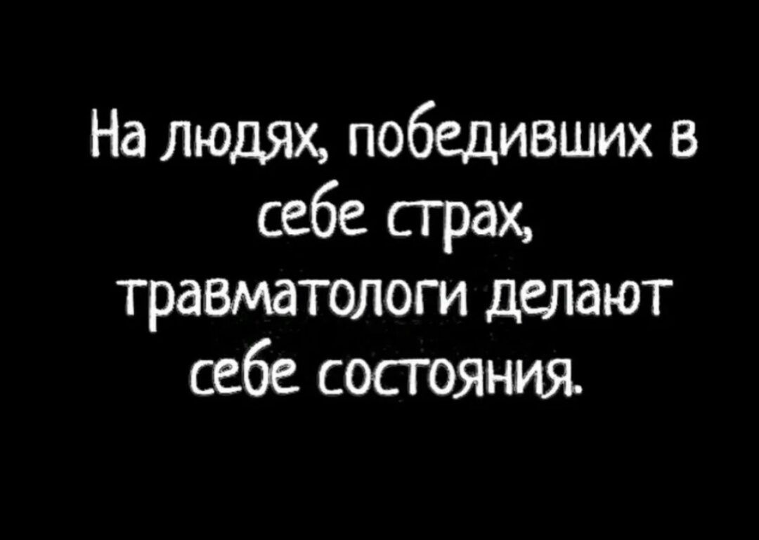 На людях, победивших в себе страх, травматологи делают себе состояния.