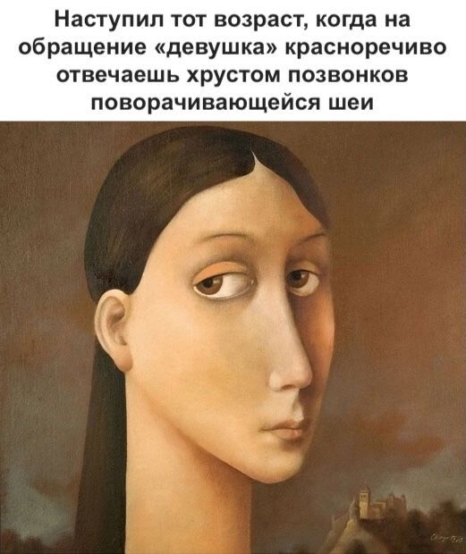 Наступил тот возраст, когда на обращение «девушка» красноречиво отвечаешь хрустом позвонков поворачивающейся шеи