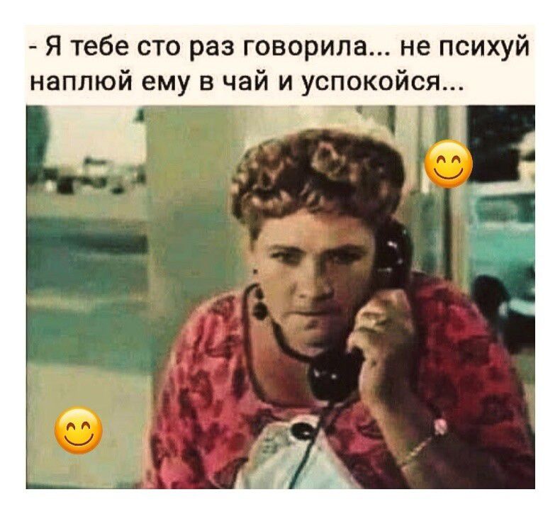 - Я тебе сто раз говорила... не психуй наплюй ему в чай и успокойся...