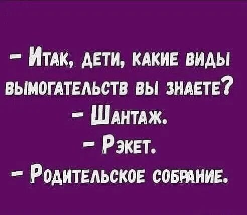 - Итак, дети, какие виды вымогательств вы знаете? - Шантаж. - Рэкет. - Родительское собрание.