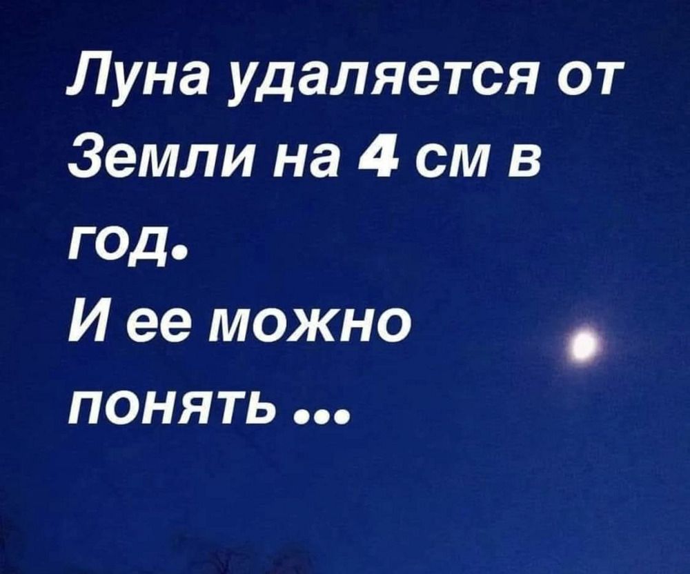 Луна удаляется от Земли на 4 см в год. И ее можно понять ...