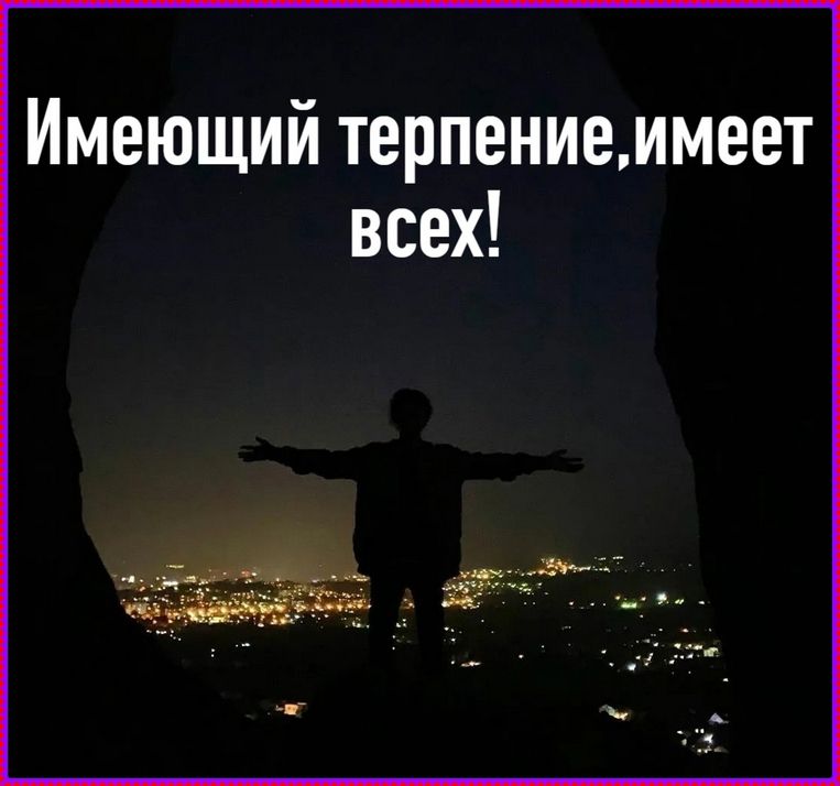 Имеющий терпение,имеет всех!