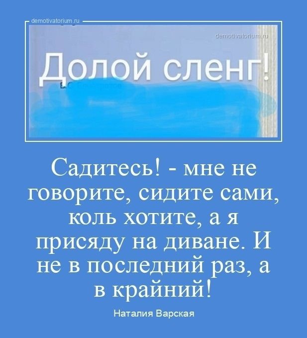 Долой сленг! Сидитесь! - мне не говорите, сидите сами, коль хотите, а я присяду на диване. И не в последний раз, а в крайний! Наталия Варская