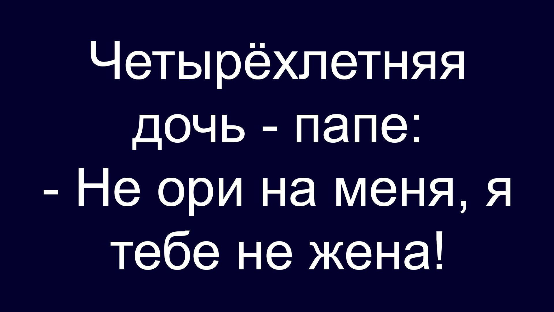 Четырёхлетняя дочь - папе: - Не ори на меня, я тебе не жена!