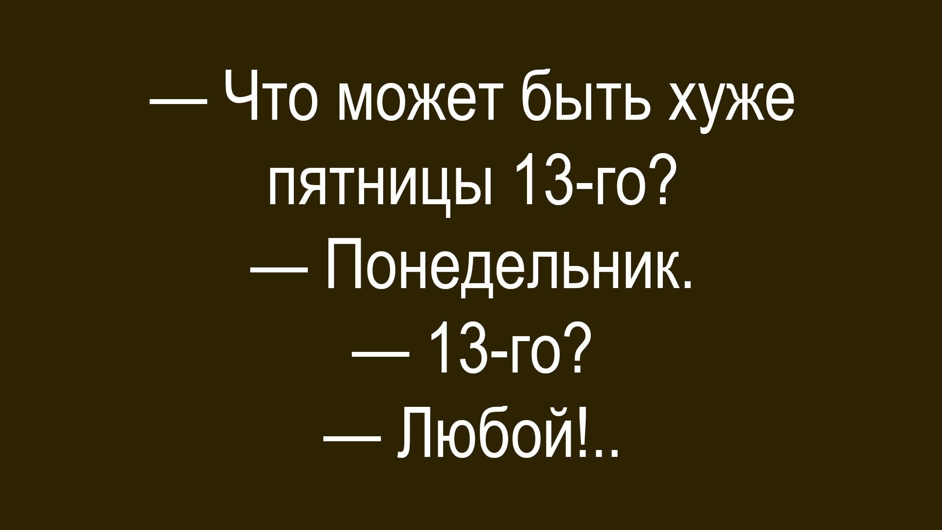 — Что может быть хуже пятницы 13-го? 
— Понедельник. 
— 13-го? 
— Любой!..