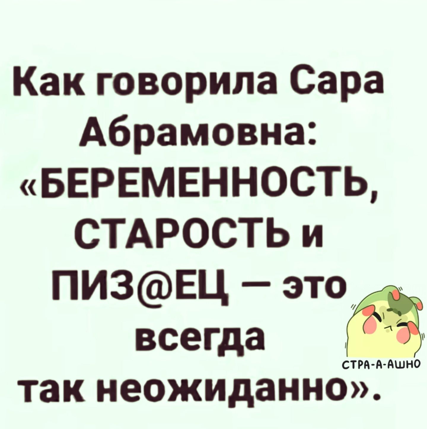 Как говорила Сара Абрамовна: «БЕРЕМЕННОСТЬ, СТАРОСТЬ и ПИЗ@ЕЦ — это всегда так неожиданно».