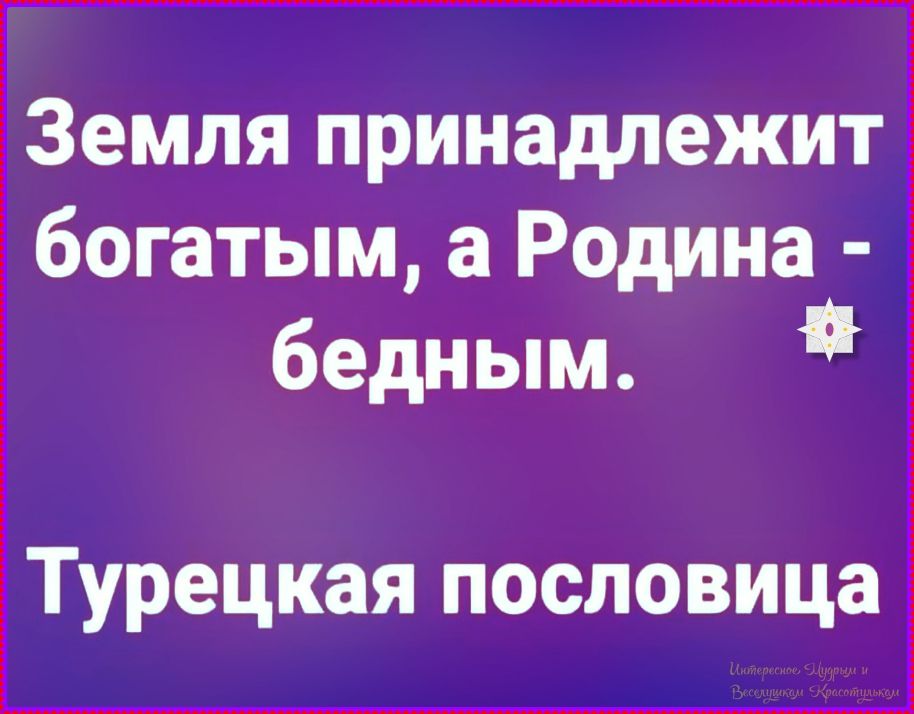 Земля принадлежит богатым, а Родина - бедным. Турецкая пословица