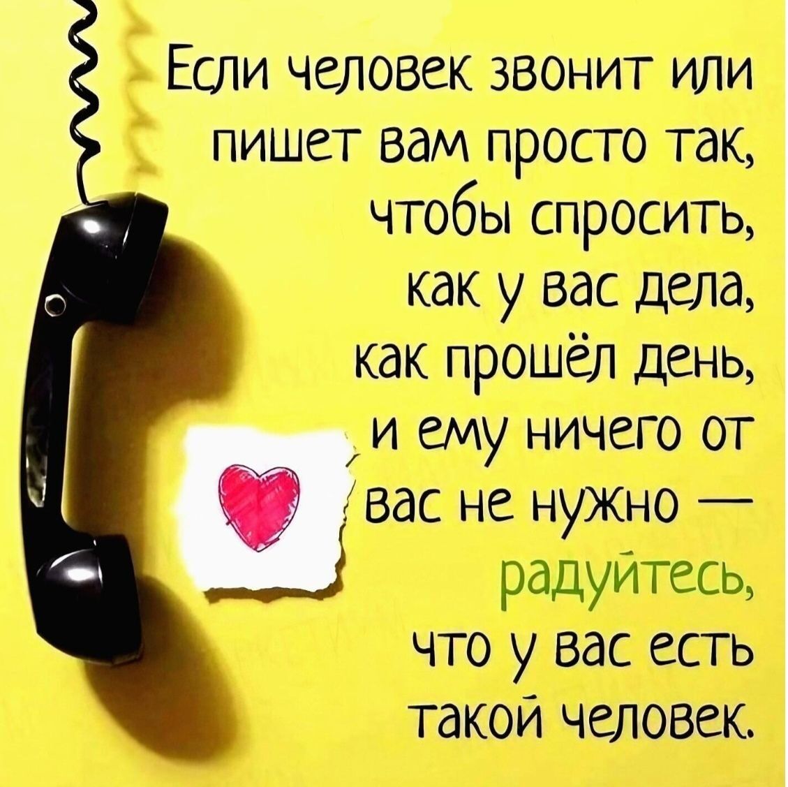 Если человек звонит или пишет вам просто так, чтобы спросить, как у вас дела, как прошёл день, и ему ничего от вас не нужно — радуйтесь, что у вас есть такой человек.