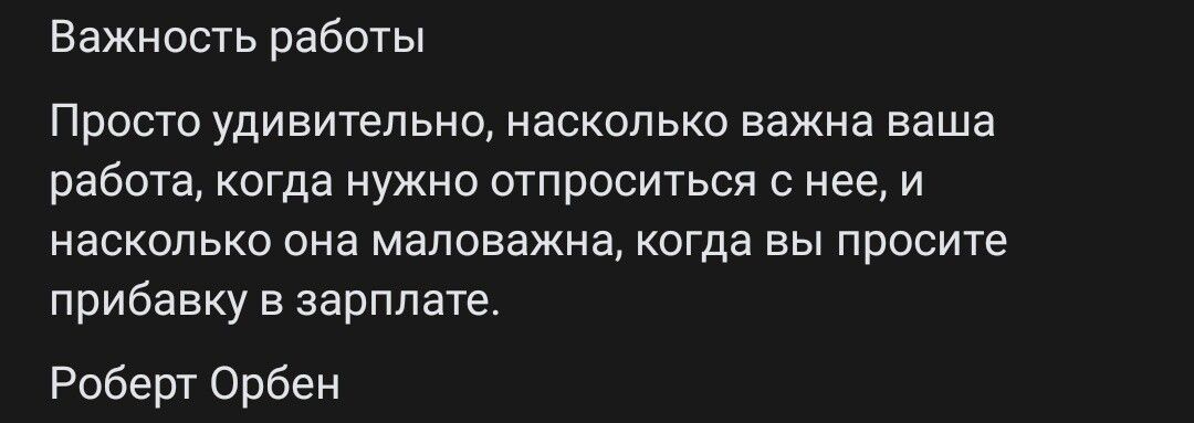 Важность работы\n\nПросто удивительно, насколько важна ваша работа, когда нужно отпрашиваться с нее, и насколько она важна, когда вы просите прибавку к зарплате.\n\nРоберт Обен
