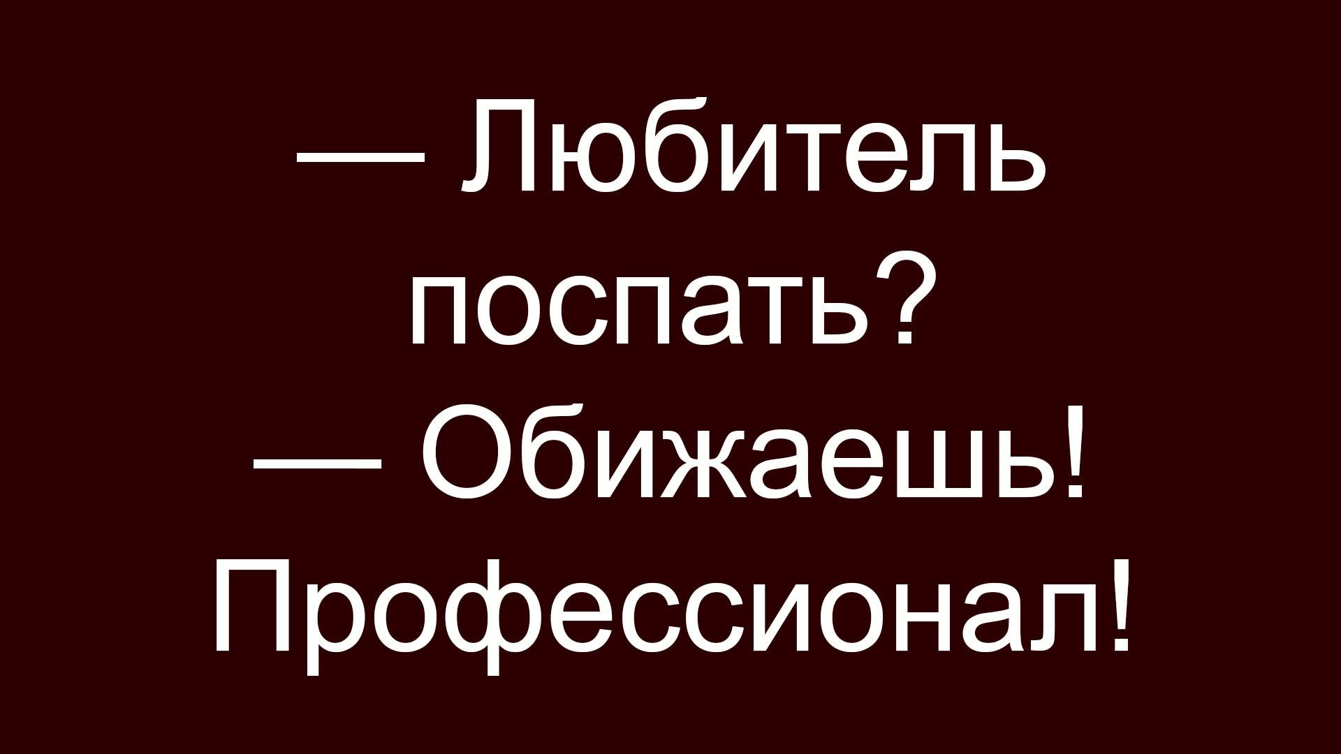 — Любитель поспать? — Обижаешь! Профессионал!