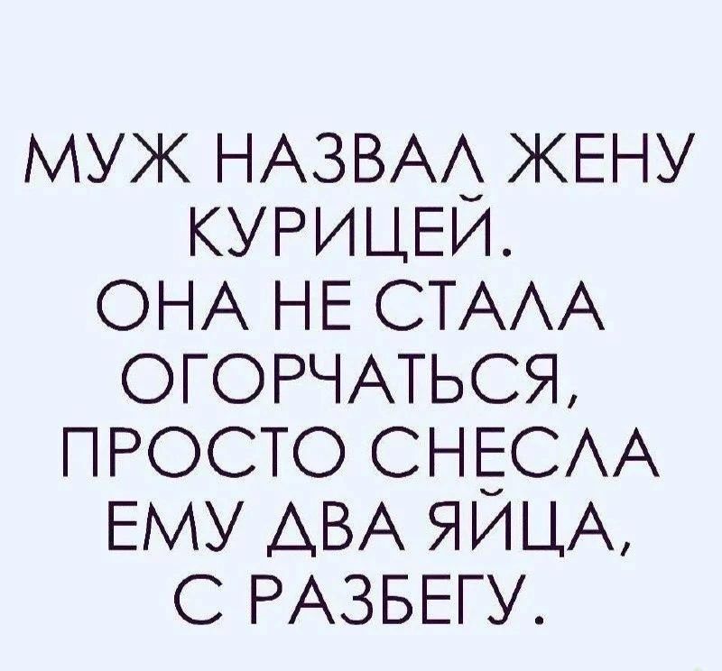 МУЖ НАЗВАЛ ЖЕНУ КУРИЦЕЙ. ОНА НЕ СТАЛА ОГОРЧАТЬСЯ, ПРОСТО СНЕСЛА ЕМУ ДВА ЯЙЦА, С РАЗБЕГУ.