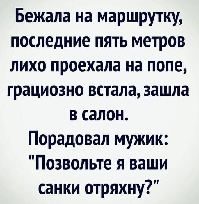 Бежала на маршрутку, последние пять метров лихо проехала на попе, грациозно встала, зашла в салон. Порадовал мужик: 