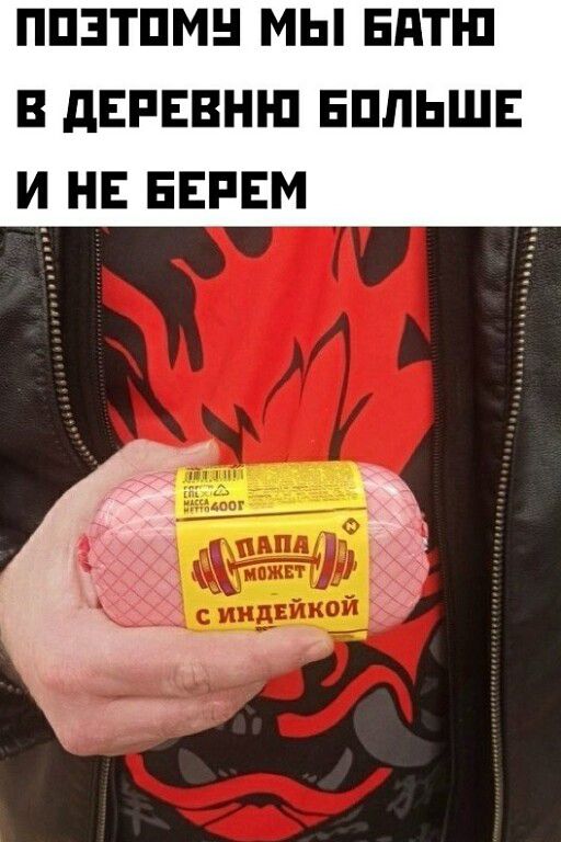ПОЭТОМУ МЫ БАТЮ В ДЕРЕВНЮ БОЛЬШЕ И НЕ БЕРЕМ
ПАПА МОЖЕТ С ИНДЕЙКОЙ