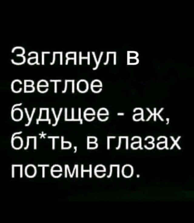 Заглянул в светлое будущее - ах, бл*, в глазах потемнело.