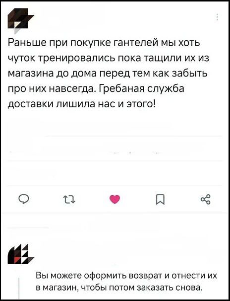 Раньше при покупке гантелей мы хоть чуток тренировались пока тасчили их из магазина до дома перед тем как забыть про них навсегда. Гребаная служба доставки лишила нас и этого! Вы можете оформить возврат и отнести их в магазин, чтобы потом заказать снова.