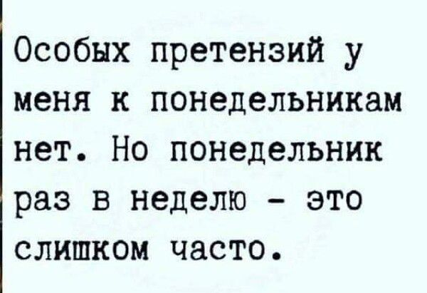 Особых претензий у меня к понедельникам нет. Но понедельник раз в неделю - это слишком часто.