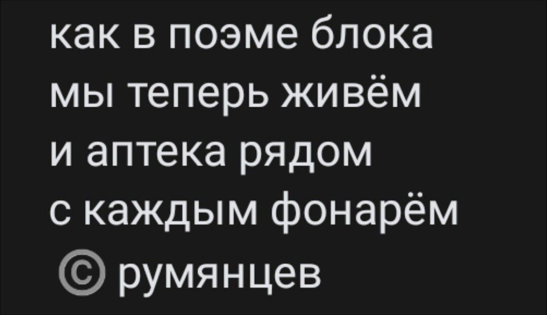 как в поэме блока мы теперь живём и аптека рядом с каждым фонарём © румянцев