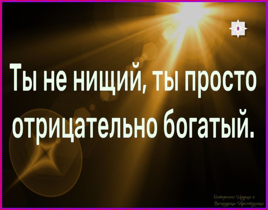 Ты не нищий, ты просто отрицательно богатый.