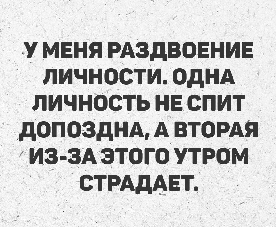 У МЕНЯ РАЗДВОЕНИЕ ЛИЧНОСТИ. ОДНА ЛИЧНОСТЬ НЕ СПИТ ДОПОЗДНА, А ВТОРAЯ ИЗ-ЗА ЭТОГО УТРОМ СТРАДАЕТ.