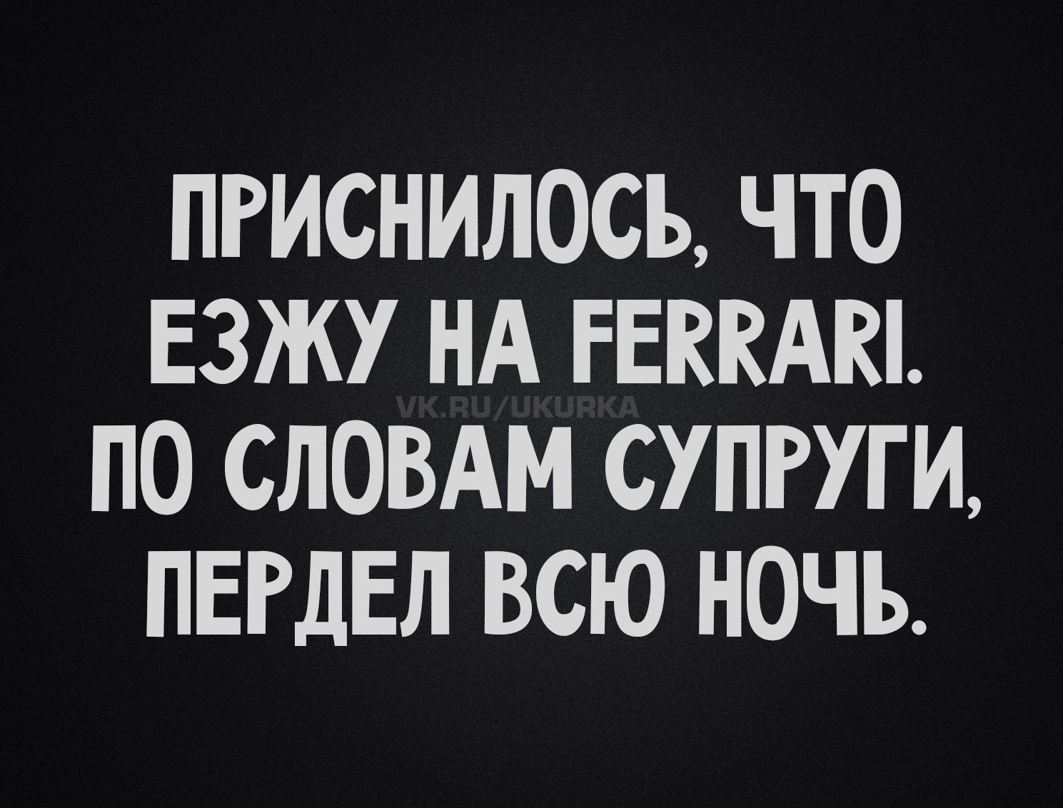 ПРИСНИЛОСЬ, ЧТО ЕЗЖУ НА FERRARI. ПО СЛОВАМ СУПРУГИ, ПЕРДЕЛ ВСЮ НОЧЬ.
