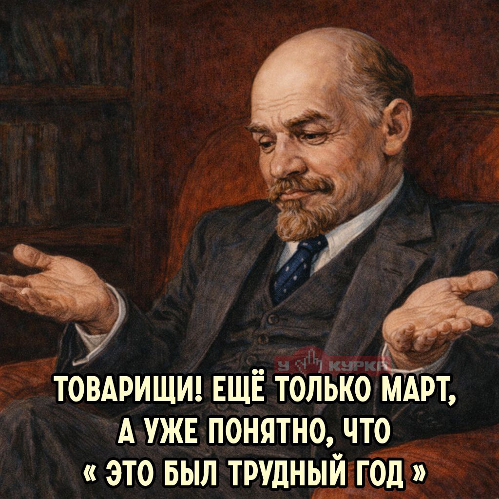 ТОВАРИЩИ! ЕЩЁ ТОЛЬКО МАРТ, А УЖЕ ПОНЯТНО, ЧТО «ЭТО БЫЛ ТРУДНЫЙ ГОД»