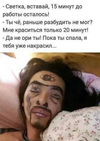 - Светка, вставай, 15 минут до работы осталось!
- Ты чё, раньше разбудить не мог? Мне краситься только 20 минут!
- Да не ори ты! Пока ты спала, я тебя уже накрасил...