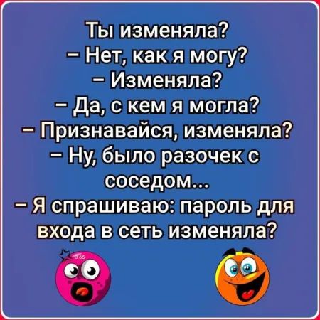 Ты изменяла? - Нет, как я могу? - Изменяла? - Да, с кем я могла? - Признавайся, изменяла? - Ну, было разочек с соседом... - Я спрашиваю: пароль для входа в сеть изменяла?