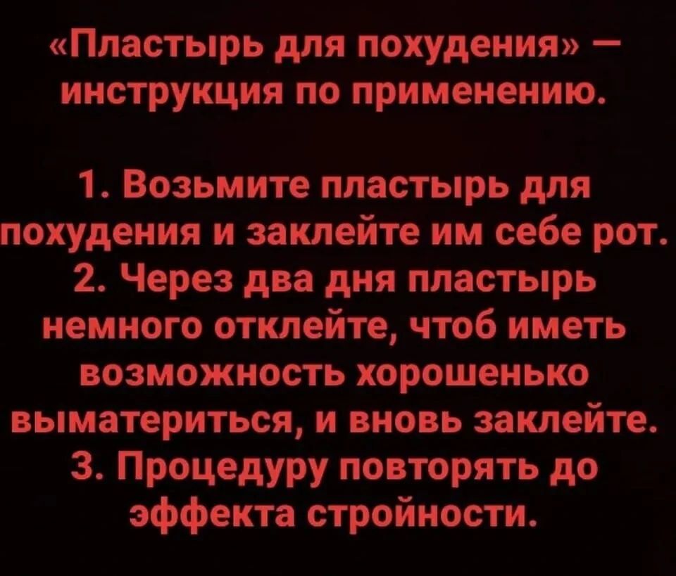 «Пластырь для похудения» — инструкция по применению. 1. Возьмите пластырь для похудения и заклейте им себе рот. 2. Через два дня пластырь немного отклейте, чтобы иметь возможность хорошенько вымыться, и вновь заклейте. 3. Процедуру повторять до эффекта стройности.