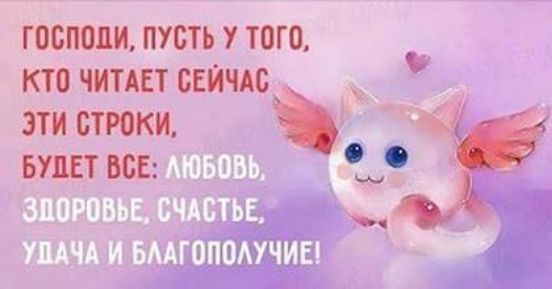 Господи, пусть у того, кто читает сейчас эти строки, будет всё: любовь, здоровье, счастье, удача и благополучие!