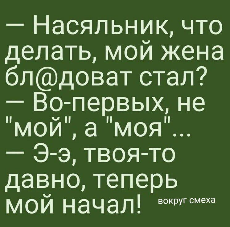— Насальник, что делать, мой жена бл@доват стал? — Во-перых, не 