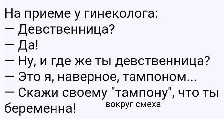 На приёме у гинеколога:
— Девственница?
— Да!
— Ну, и где же ты девственница?
— Это я, наверное, тампоном...
— Скажи своему 