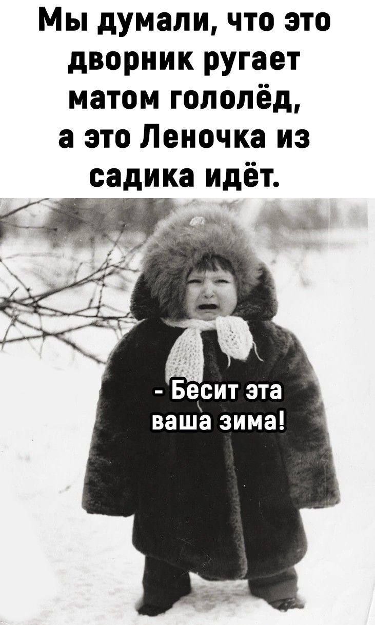 Мы думали, что это дворник ругает матом гололёд, а это Леночка из садика идёт. - Бесит эта ваша зима!