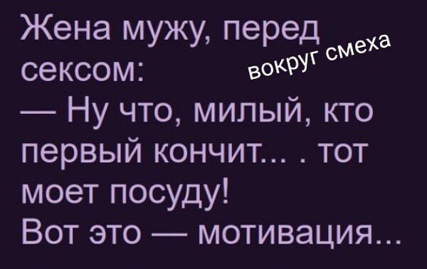 Жена мужу, перед сексом: — Ну что, милый, кто первый кончит... тот моет посуду! Вот это — мотивация... вокруг смеха