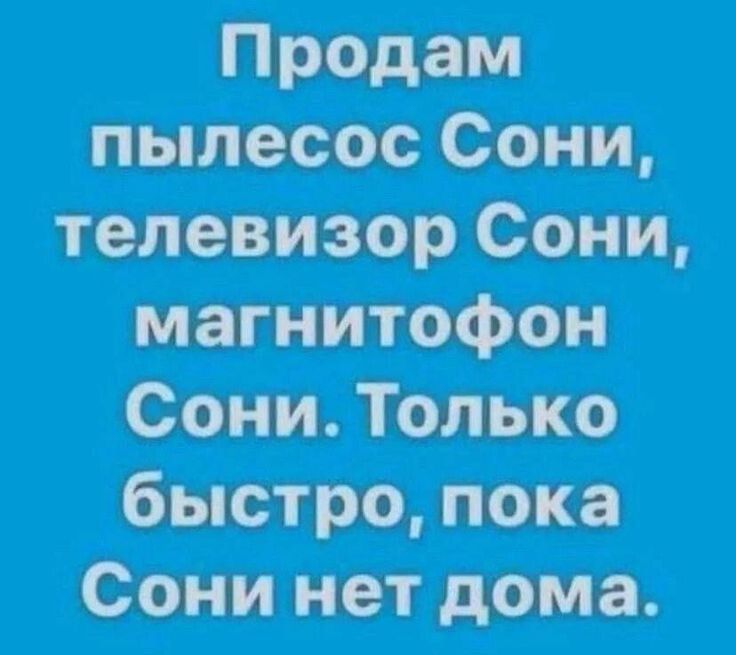 Продам пылесос Сони, телевизор Сони, магнитофон Сони. Только быстро, пока Сони нет дома.