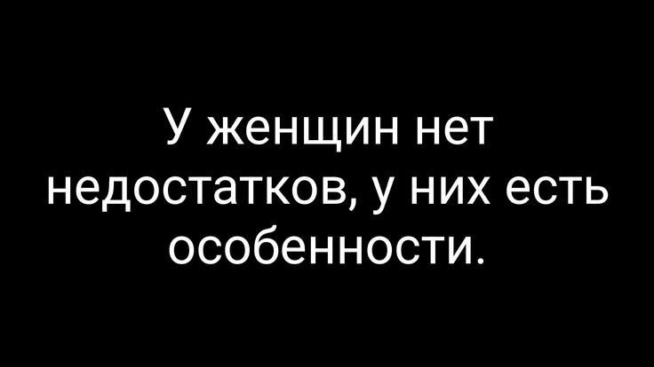 У женщин нет недостатков, у них есть особенности.