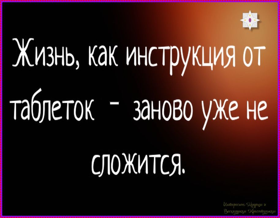 Жизнь, как инструкция от таблеток - заново уже не сложится.