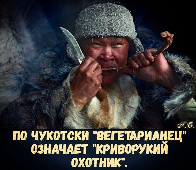 по чукотски 'вегетарианец' означает 'криворукий охотник'.