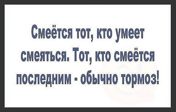 Смеётся тот, кто умеет смеяться. Тот, кто смеётся последним - обычно тормоз!