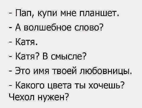 - Пап, купи мне планшет. - А волшебное слово? - Катя. - Катя? В смысле? - Это имя твоей любовницы. - Какого цвета ты хочешь? Чехол нужен?