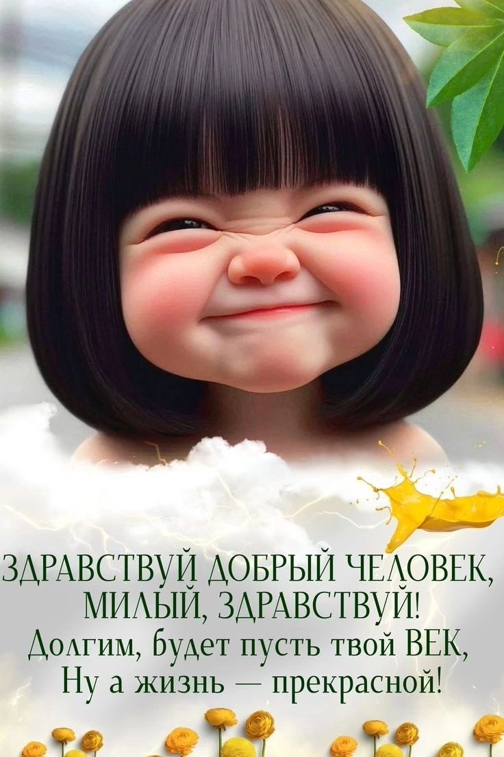 Здравствуй добрый человек, милый, здравствуй! Долгим будет пусть твой век, ну а жизнь — прекрасной!