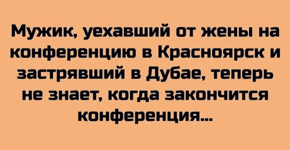 Мужик, уехавший от жены на конференцию в Красноярск и застрявший в Дубае, теперь не знает, когда закончится конференция...