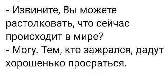 Извините, Вы можете растолковать, что сейчас происходит в мире? Могу. Тем, кто зажрался, дадут хорошенько просраться.