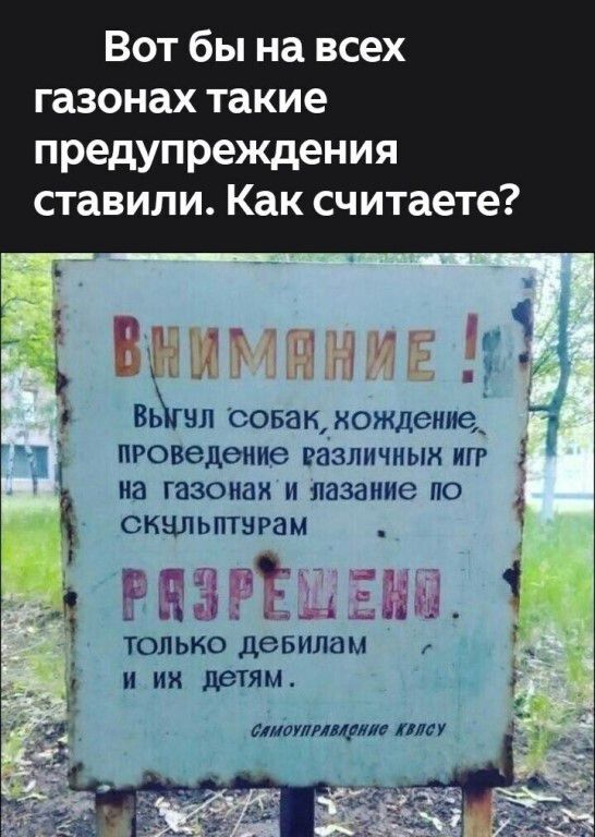 Вот бы на всех газонах такие предупреждения ставили. Как считаете? ВНИМАНИЕ! Выгул собак, хождение, проведение различных игр на газонах и лазание по скульптурам РАЗРЕШЕНО. только дебилам и их детям. Самоуправление КВЯСУ