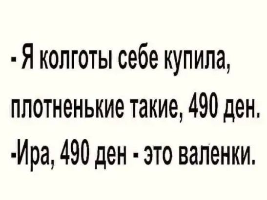 Я колготы себе купила, плотненькие такие, 490 ден. Ира, 490 ден - это валенки.