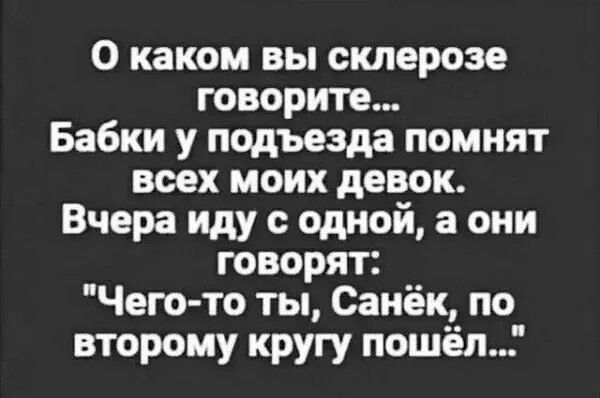 О каком вы склерозе говорите... Бабки у подъезда помнят всех моих девок. Вчера иду с одной, а они говорят: 