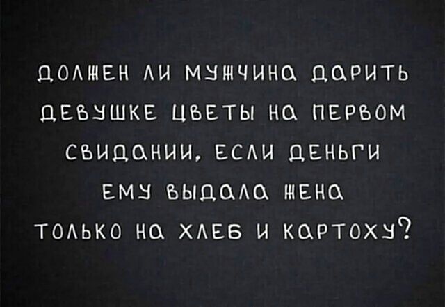 ДОЛЖЕН ЛИ МУЖЧИНА ДАРИТЬ ДЕВУШКЕ ЦВЕТЫ НА ПЕРВОМ СВИДАНИИ, ЕСЛИ ДЕНЬГИ ЕМУ ВЫДАЛА ЖЕНА ТОЛЬКО НА ХЛЕБ И КАРТОХУ?