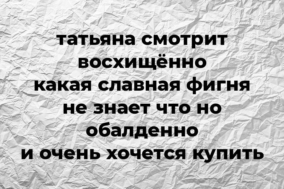 татьяна смотрит восхищённо какая славная фигня не знает что но обалденно и очень хочется купить