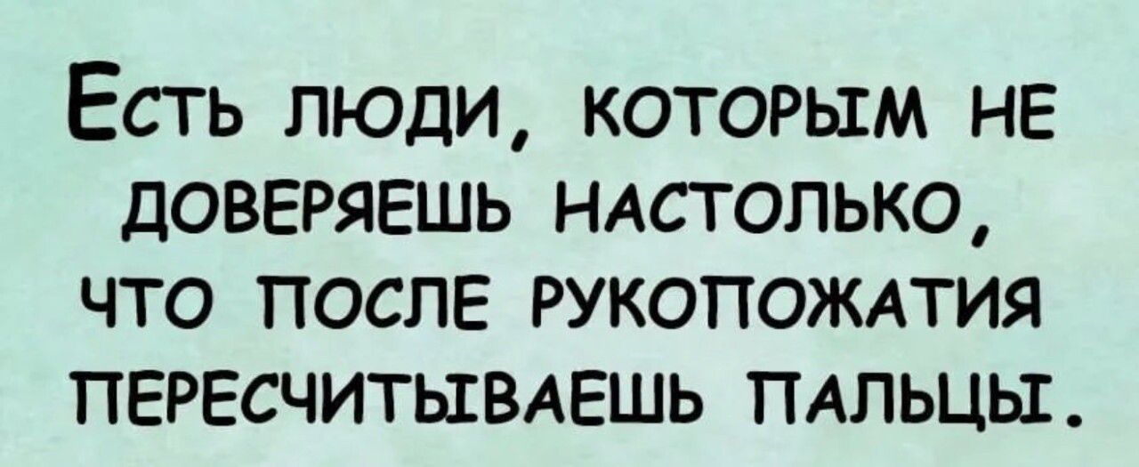 Есть люди, которым не доверяешь настолько, что после рукопожатия пересчитываешь пальцы.