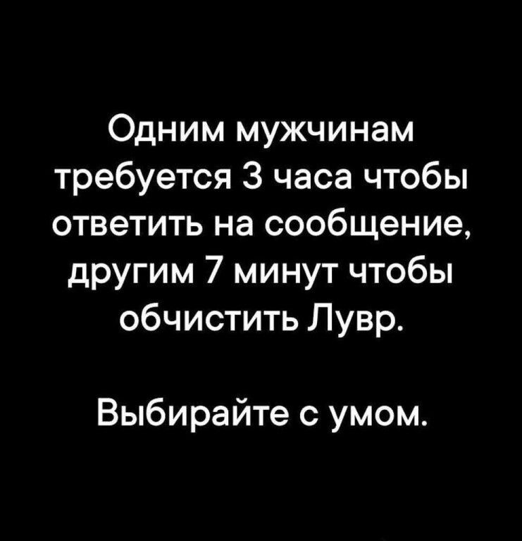 Одним мужчинам требуется 3 часа чтобы ответить на сообщение, другим 7 минут чтобы обчистить Лувр. Выбирайте с умом.